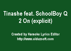 Tinashe feat. SchooIBoy Q
2 On (explicit)

Created by Karaoke Lyrics Editor
http2!!m.r.v.ulduzsoft.com