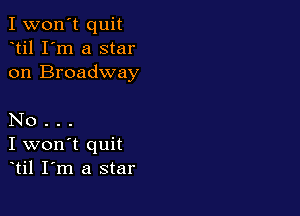 I won't quit
til I'm a star
on Broadway

No .
I won't quit
til I m a star