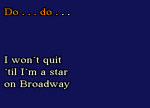 I won't quit
til I'm a star
on Broadway
