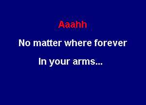 Aaahh

No matter where forever

In your arms...