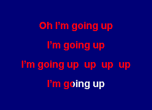 Oh Pm going up

Pm going up

Pm going up up up up

I'm going up