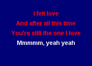 I felt love
And after all this time

You're still the one I love
Mmmmm, yeah yeah