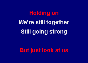 Holding on
We're still together

Still going strong

Butjust look at us