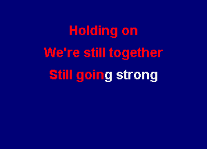 Holding on
We're still together

Still going strong