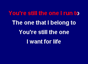 You're still the one I run to
The one that I belong to

You're still the one
I want for life