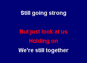 Still going strong

Butjust look at us
Holding on
We're still together