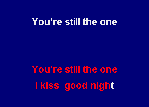 You're still the one

You're still the one

I kiss good night