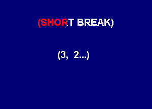 (SHORT BREAK)

(3, 2...)