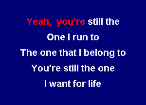 Yeah, you're still the
One I run to

The one that I belong to
You're still the one

I want for life