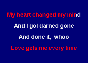 My heart changed my mind
And I gol darned gone

And done it, whoo

Love gets me every time