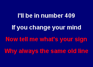 I'll be in number 409
If you change your mind

Now tell me what's your sign

Why always the same old line