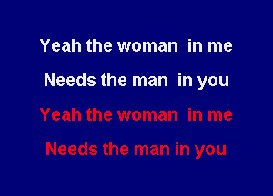 Yeah the woman in me
Needs the man in you

Yeah the woman in me

Needs the man in you