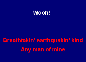 Breathtakin' earthquakin' kind
Any man of mine