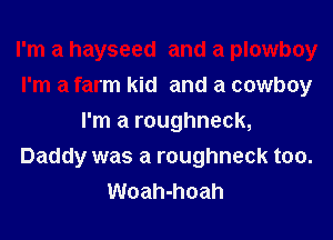 I'm a hayseed and a plowboy
I'm a farm kid and a cowboy
I'm a roughneck,
Daddy was a roughneck too.
Woah-hoah