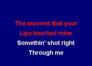 The moment that your

Lips touched mine
Somethin' shot right
Through me