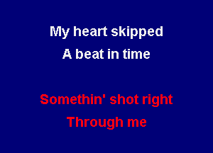 My heart skipped
A beat in time

Somethin' shot right

Through me