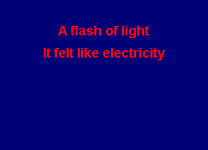 A flash of light
It felt like electricity