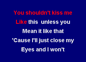 You shouldn't kiss me
Like this unless you
Mean it like that

'Cause I'll just close my
Eyes and I won't