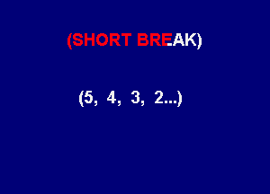 (SHORT BREAK)

(5, 4, 3, 2...)