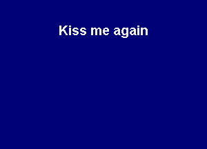 Kiss me again
