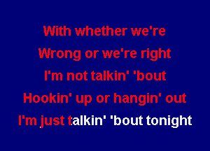 With whether we're
Wrong or we're right
I'm not talkin' 'bout
Hookin' up or hangin' out
I'm just talkin' 'bout tonight
