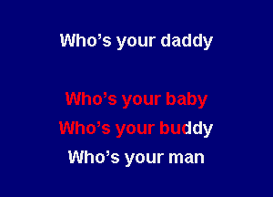 Who,s your daddy

Whors your baby
Whors your buddy
Who,s your man
