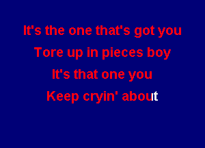 It's the one that's got you
Tore up in pieces boy

It's that one you
Keep cryin' about