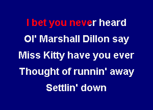 I bet you never heard
or Marshall Dillon say

Miss Kitty have you ever

Thought of runnin' away
Settlin' down