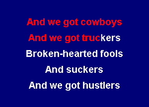 And we got cowboys

And we got truckers
Broken-hearted fools
And suckers
And we got hustlers