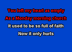 You left my heart as empty
As a Monday morning church
It used to be so full of faith
Now it only hurts