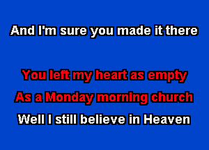 And I'm sure you made it there

You left my heart as empty
As a Monday morning church

Well I still believe in Heaven