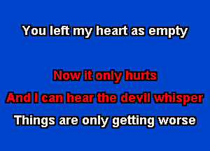 You left my heart as empty

Now it only hurts
And I can hear the devil whisper

Things are only getting worse