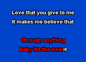 Love that you give to me

It makes me believe that

Through anything

Baby it's the sweet