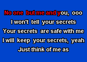 No one but me and you, 000
lwon't tell your secrets
Your secrets are safe with me
I will keep your secrets, yeah
Just think of me as