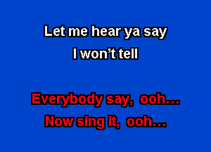 Let me hear ya say
I wth tell

Everybody say, ooh...
Now sing it, ooh...