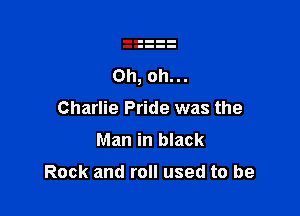 Charlie Pride was the

Man in black

Rock and roll used to be