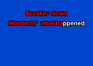 Breakin' down
Wonderin' what happened