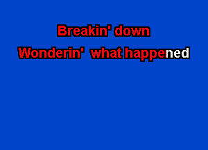 Breakin' down
Wonderin' what happened