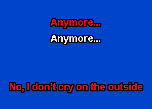 Anymore...
Anymore...

No, I don't cry on the outside