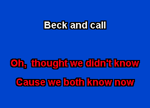 Beck and call

Oh, thought we didn't know

Cause we both know now