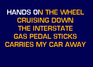 HANDS ON THE WHEEL
CRUISING DOWN
THE INTERSTATE

GAS PEDAL STICKS

CARRIES MY CAR AWAY