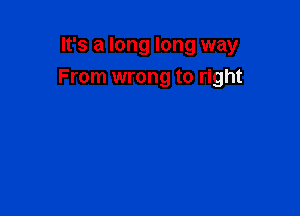 It's a long long way

From wrong to right