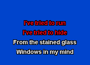 I've tried to run
I've tried to hide
From the stained glass

Windows in my mind