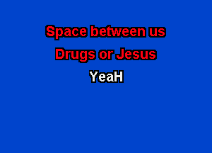 Space between us

Drugs or Jesus
YeaH