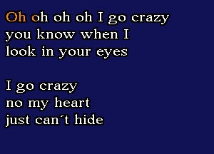 Oh oh oh oh I go crazy
you know when I
look in your eyes

I go crazy
no my heart
just can t hide