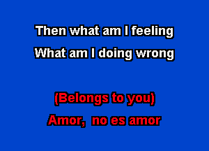 Then what am I feeling

What am I doing wrong

(Belongs to you)

Amor, no es amor