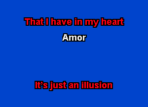 That I have in my heart

Amor

IPs just an illusion