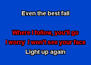 Even the best fall

Where I follow, you'll go

I worry I won't see your face

Light up again