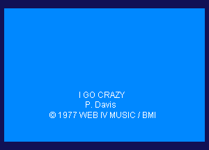 I GO CRAZY
P OaVIS

1977 WEB IV MUSIC I BMI