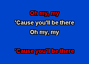 Oh my, my
'Cause you'll be there
Oh my, my

'Cause you'll be there